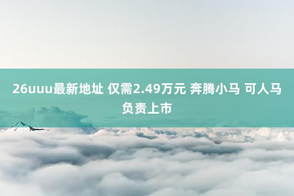 26uuu最新地址 仅需2.49万元 奔腾小马 可人马负责上市