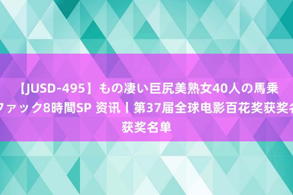 【JUSD-495】もの凄い巨尻美熟女40人の馬乗りファック8時間SP 资讯丨第37届全球电影百花奖获奖名单