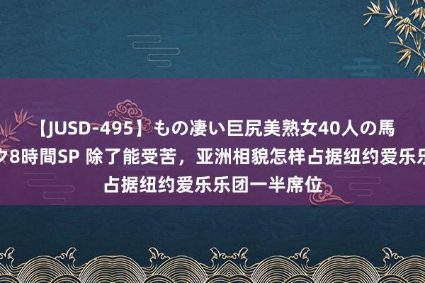 【JUSD-495】もの凄い巨尻美熟女40人の馬乗りファック8時間SP 除了能受苦，亚洲相貌怎样占据纽约爱乐乐团一半席位