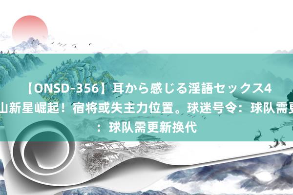 【ONSD-356】耳から感じる淫語セックス4時間 泰山新星崛起！宿将或失主力位置。球迷号令：球队需更新换代