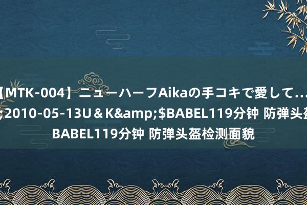 【MTK-004】ニューハーフAikaの手コキで愛して…。</a>2010-05-13U＆K&$BABEL119分钟 防弹头盔检测面貌