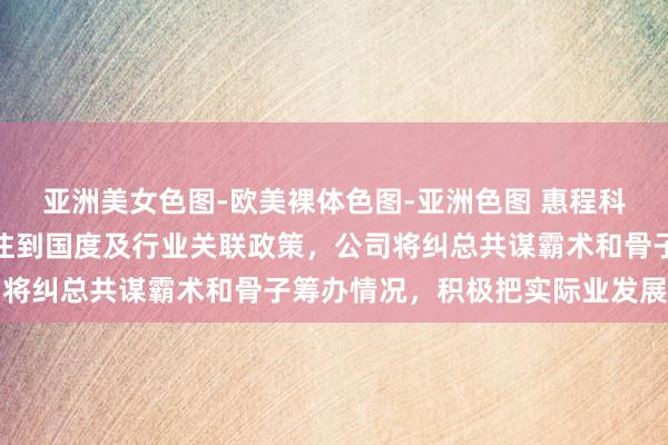 亚洲美女色图-欧美裸体色图-亚洲色图 惠程科技董秘回复：公司