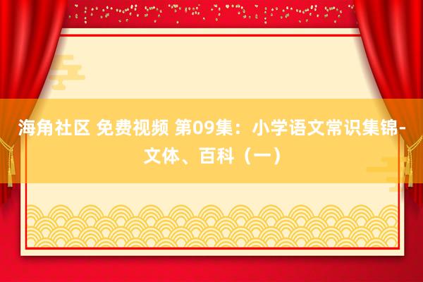 海角社区 免费视频 第09集：小学语文常识集锦-文体、百科（一）