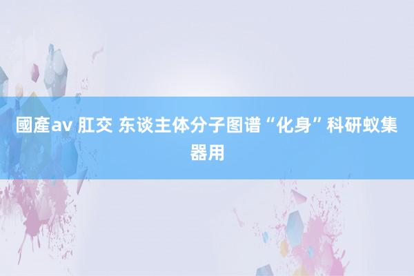 國產av 肛交 东谈主体分子图谱“化身”科研蚁集器用