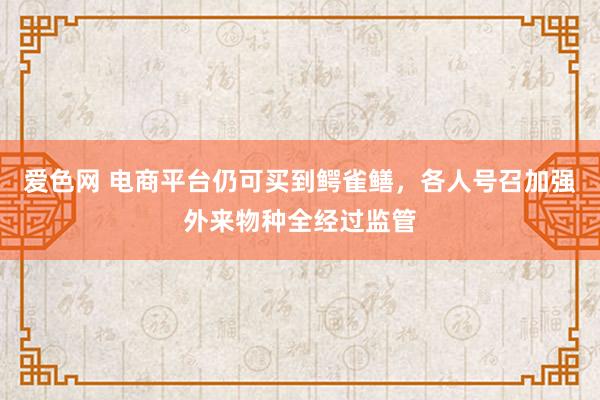 爱色网 电商平台仍可买到鳄雀鳝，各人号召加强外来物种全经过监