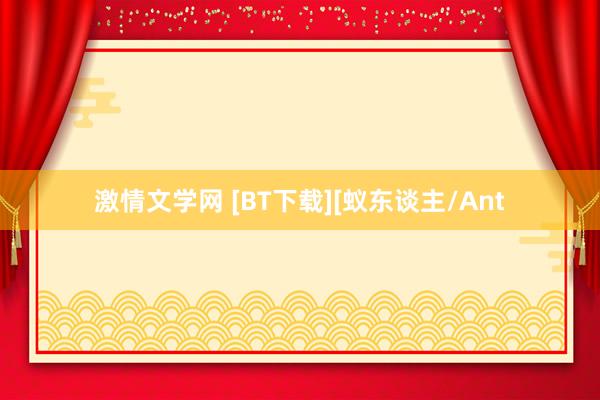 激情文学网 [BT下载][蚁东谈主/Ant