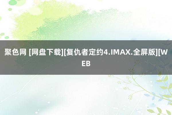 聚色网 [网盘下载][复仇者定约4.IMAX.全屏版][WE